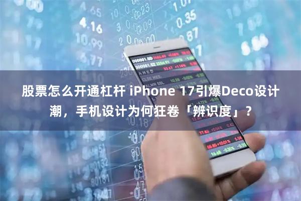 股票怎么开通杠杆 iPhone 17引爆Deco设计潮，手机设计为何狂卷「辨识度」？