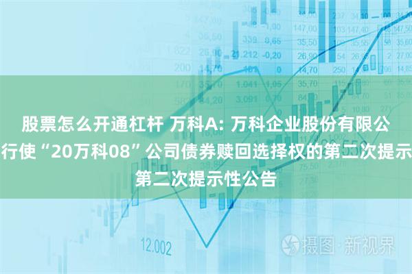 股票怎么开通杠杆 万科A: 万科企业股份有限公司关于行使“20万科08”公司债券赎回选择权的第二次提示性公告