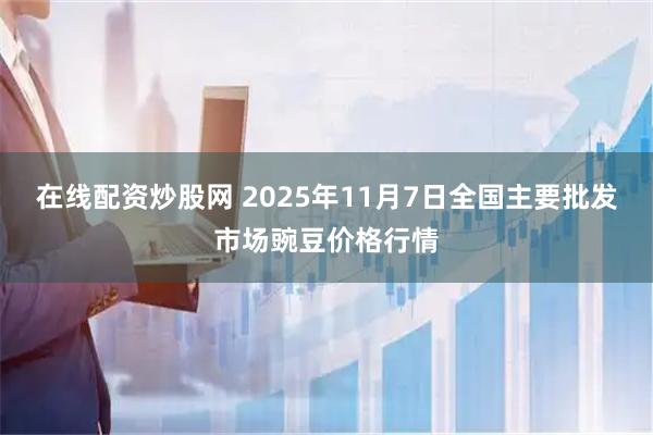 在线配资炒股网 2025年11月7日全国主要批发市场豌豆价格行情