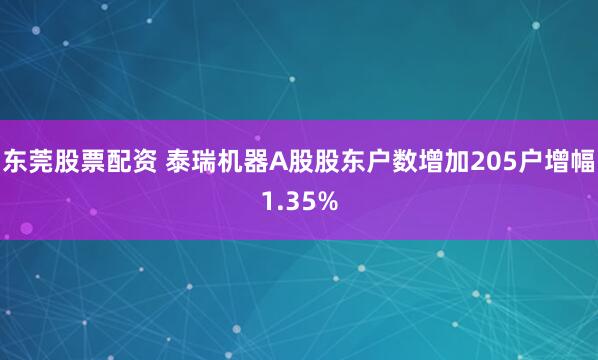 东莞股票配资 泰瑞机器A股股东户数增加205户增幅1.35%