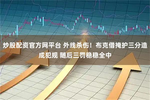 炒股配资官方网平台 外线杀伤！布克借掩护三分造成犯规 随后三罚稳稳全中