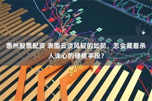 惠州股票配资 表面云淡风轻的如懿，怎会藏着杀人诛心的硬核手段？