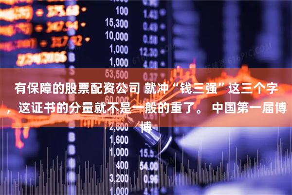 有保障的股票配资公司 就冲“钱三强”这三个字，这证书的分量就不是一般的重了。 中国第一届博