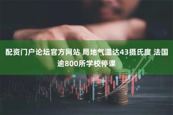 配资门户论坛官方网站 局地气温达43摄氏度 法国逾800所学校停课