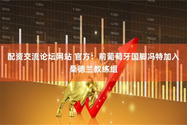 配资交流论坛网站 官方：前葡萄牙国脚冯特加入桑德兰教练组