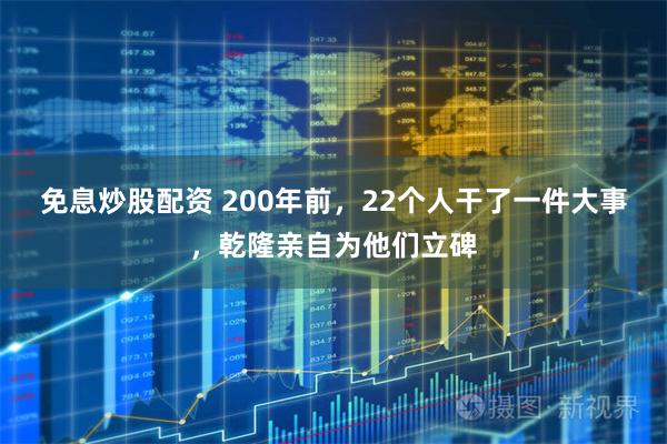 免息炒股配资 200年前，22个人干了一件大事，乾隆亲自为他们立碑